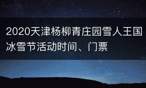 2020天津杨柳青庄园雪人王国冰雪节活动时间、门票
