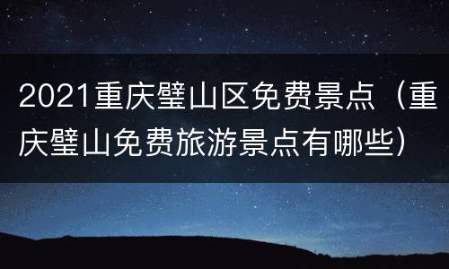 2021重庆璧山区免费景点（重庆璧山免费旅游景点有哪些）