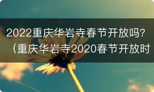 2022重庆华岩寺春节开放吗？（重庆华岩寺2020春节开放时间）