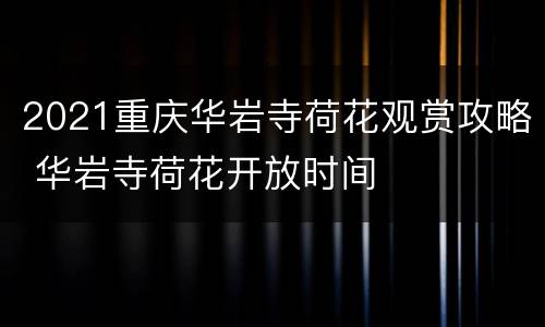 2021重庆华岩寺荷花观赏攻略 华岩寺荷花开放时间