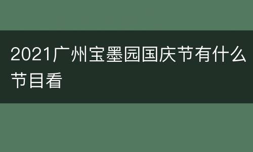 2021广州宝墨园国庆节有什么节目看