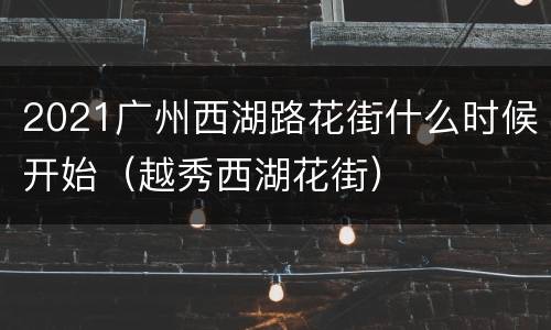 2021广州西湖路花街什么时候开始（越秀西湖花街）