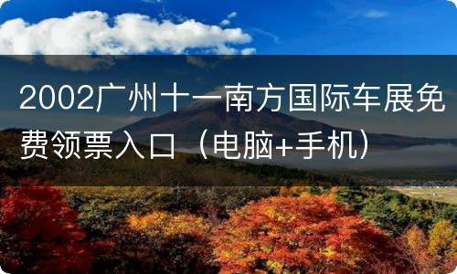 2002广州十一南方国际车展免费领票入口（电脑+手机）