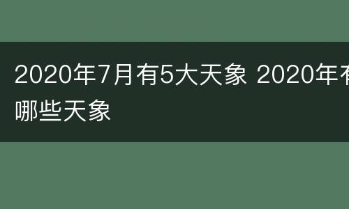 2020年7月有5大天象 2020年有哪些天象