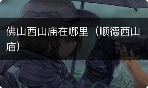 佛山西山庙在哪里（顺德西山庙）