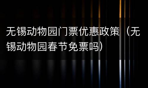 无锡动物园门票优惠政策（无锡动物园春节免票吗）