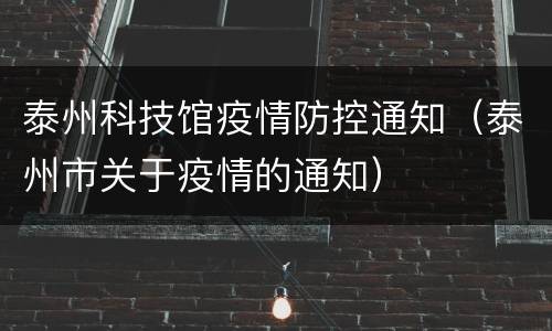 泰州科技馆疫情防控通知（泰州市关于疫情的通知）