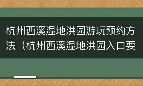 杭州西溪湿地洪园游玩预约方法（杭州西溪湿地洪园入口要门票吗）