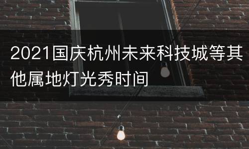 2021国庆杭州未来科技城等其他属地灯光秀时间