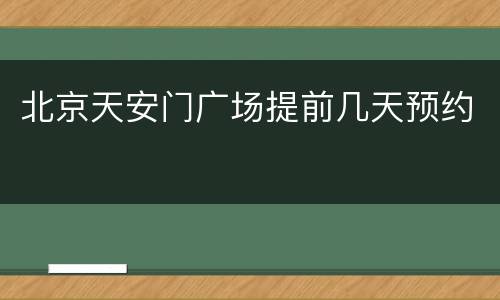 北京天安门广场提前几天预约