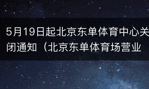 5月19日起北京东单体育中心关闭通知（北京东单体育场营业时间）