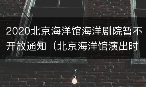 2020北京海洋馆海洋剧院暂不开放通知（北京海洋馆演出时间2020）