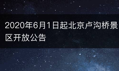 2020年6月1日起北京卢沟桥景区开放公告