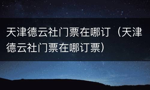 天津德云社门票在哪订（天津德云社门票在哪订票）