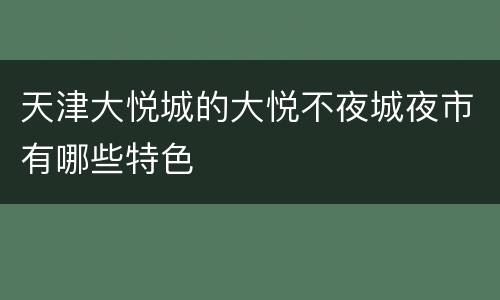 天津大悦城的大悦不夜城夜市有哪些特色