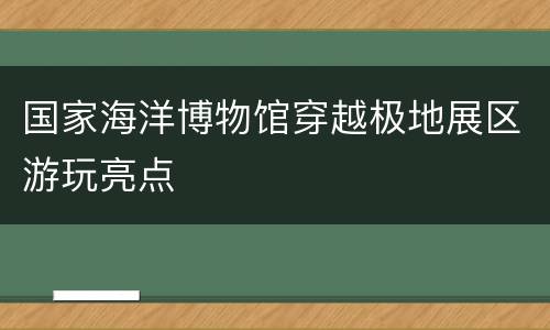 国家海洋博物馆穿越极地展区游玩亮点