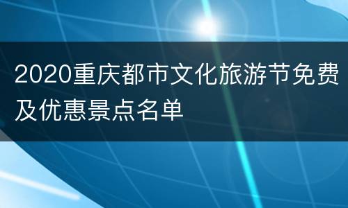 2020重庆都市文化旅游节免费及优惠景点名单