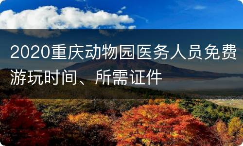 2020重庆动物园医务人员免费游玩时间、所需证件
