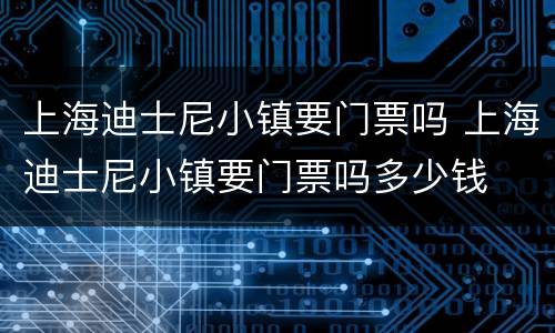 上海迪士尼小镇要门票吗 上海迪士尼小镇要门票吗多少钱