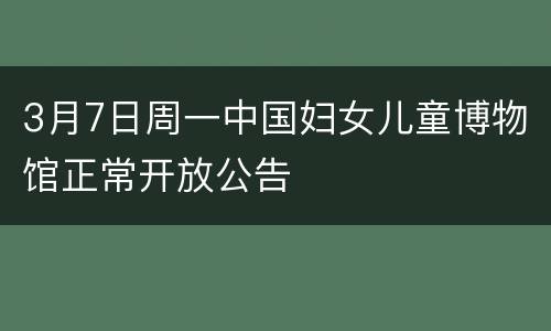 3月7日周一中国妇女儿童博物馆正常开放公告
