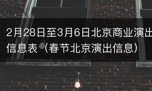 2月28日至3月6日北京商业演出信息表（春节北京演出信息）