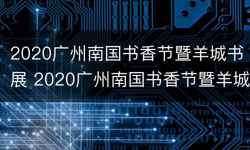 2020广州南国书香节暨羊城书展 2020广州南国书香节暨羊城书展举办的时间是