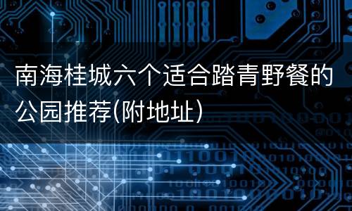 南海桂城六个适合踏青野餐的公园推荐(附地址)