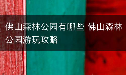 佛山森林公园有哪些 佛山森林公园游玩攻略