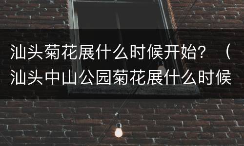汕头菊花展什么时候开始？（汕头中山公园菊花展什么时候结束）