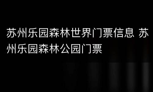 苏州乐园森林世界门票信息 苏州乐园森林公园门票