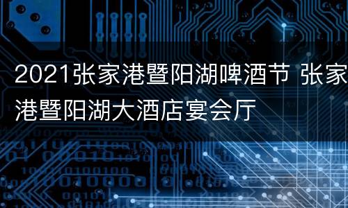 2021张家港暨阳湖啤酒节 张家港暨阳湖大酒店宴会厅