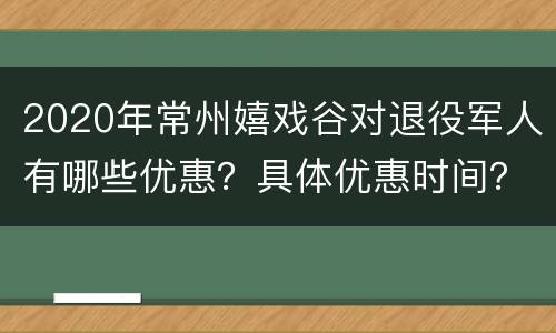 2020年常州嬉戏谷对退役军人有哪些优惠？具体优惠时间？