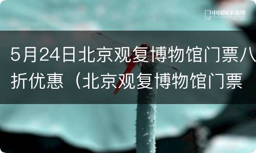 5月24日北京观复博物馆门票八折优惠（北京观复博物馆门票价格）