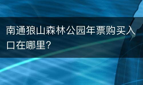 南通狼山森林公园年票购买入口在哪里?
