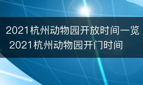 2021杭州动物园开放时间一览 2021杭州动物园开门时间