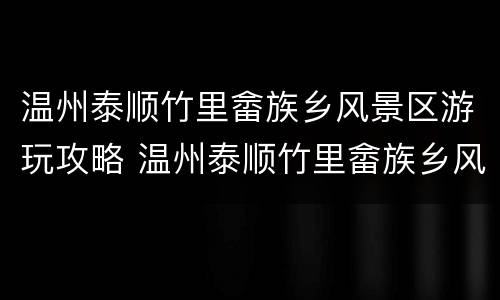 温州泰顺竹里畲族乡风景区游玩攻略 温州泰顺竹里畲族乡风景区游玩攻略