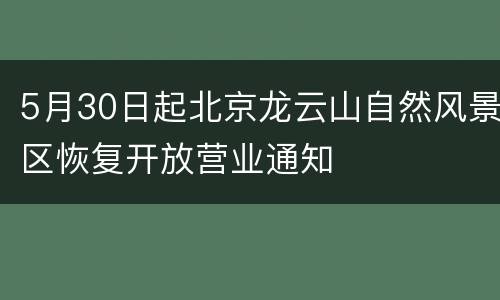 5月30日起北京龙云山自然风景区恢复开放营业通知