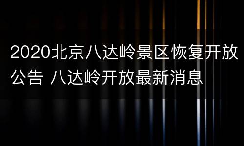2020北京八达岭景区恢复开放公告 八达岭开放最新消息