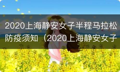 2020上海静安女子半程马拉松防疫须知（2020上海静安女子马拉松官网）