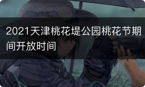 2021天津桃花堤公园桃花节期间开放时间