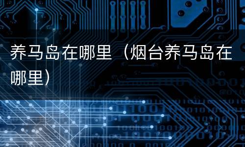 养马岛在哪里（烟台养马岛在哪里）