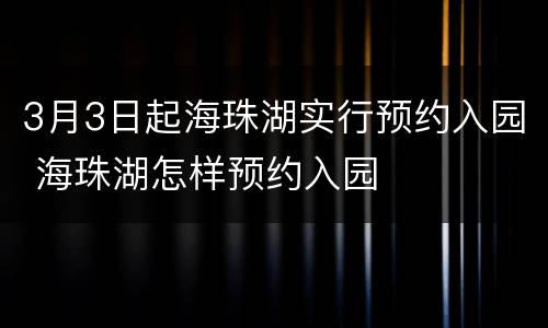 3月3日起海珠湖实行预约入园 海珠湖怎样预约入园