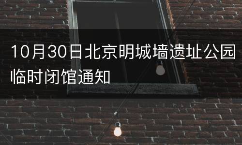 10月30日北京明城墙遗址公园临时闭馆通知