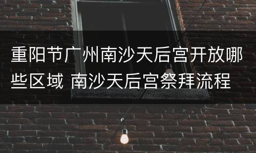 重阳节广州南沙天后宫开放哪些区域 南沙天后宫祭拜流程