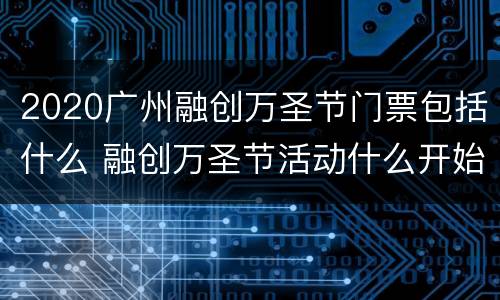 2020广州融创万圣节门票包括什么 融创万圣节活动什么开始