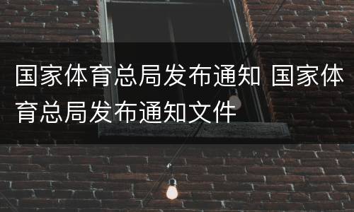 国家体育总局发布通知 国家体育总局发布通知文件