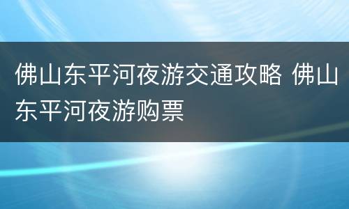 佛山东平河夜游交通攻略 佛山东平河夜游购票