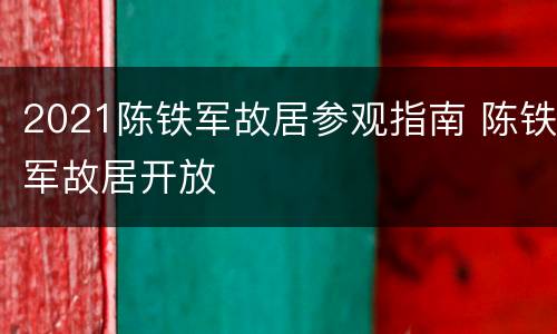 2021陈铁军故居参观指南 陈铁军故居开放