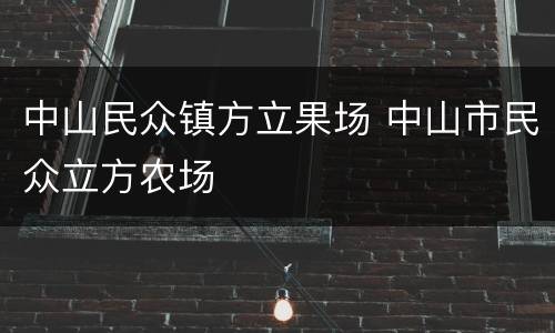 中山民众镇方立果场 中山市民众立方农场