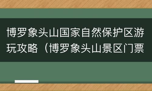 博罗象头山国家自然保护区游玩攻略（博罗象头山景区门票多少）